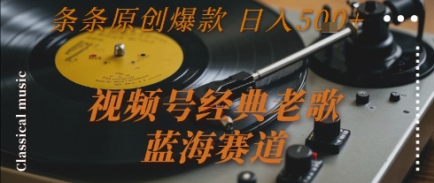 视频号经典老歌，蓝海赛道，日入5张+ 条条原创爆款【揭秘】-轻资本网