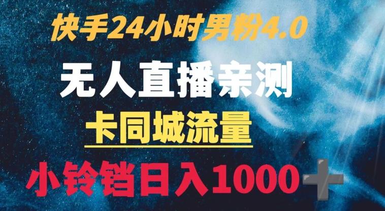 快手24小时无人直播男粉4.0玩法+卡同城流量小铃铛日入1000+-轻资本网