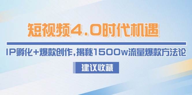 短视频4.0时代机遇：IP孵化+爆款创作，揭秘1500w流量爆款方法论-轻资本网
