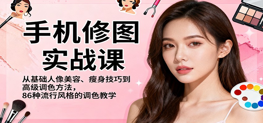 手机修图实战课，从基础人像美容、瘦身技巧到高级调色方法，86种流行风格的调色教学-轻资本网