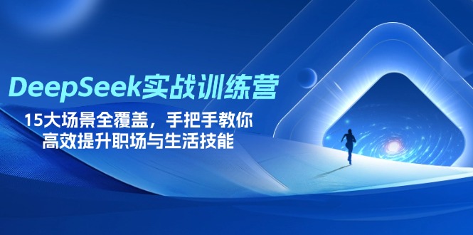 DeepSeek实战训练营，15大场景全覆盖，手把手教你高效提升职场与生活技能-轻资本网