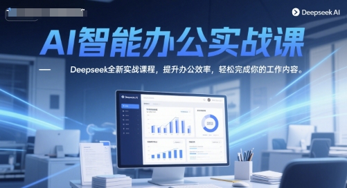 AI智能办公实战课，Deepseek全新实战课程，提升办公效率，轻松完成你的工作内容-轻资本网