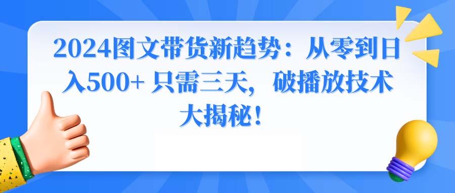 2024图文带货新趋势：从零到日入500+ 只需三天，破播放技术大揭秘！-轻资本网