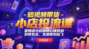 短视频带货-小店投流课，保姆级小店随心推教程，包教包会，生意即刻起飞-轻资本网