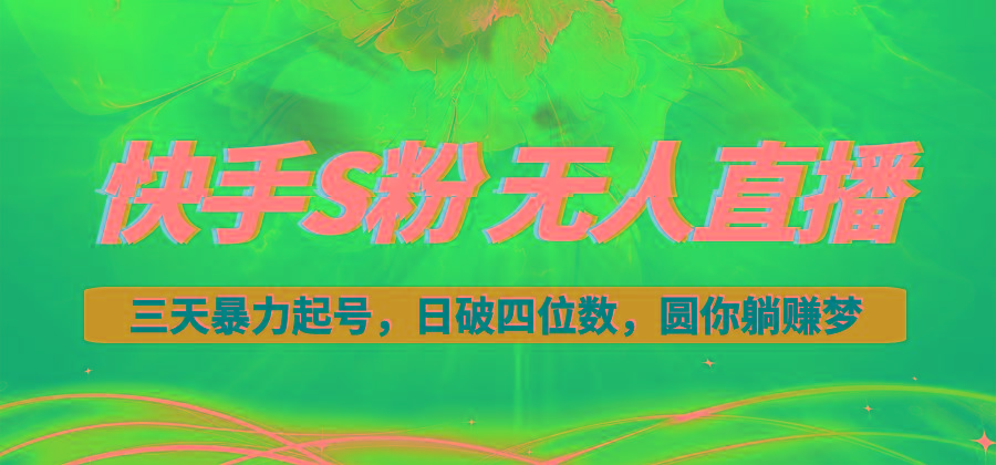 快手S粉无人直播教程，零粉三天暴力起号，日破四位数，小白可入-轻资本网