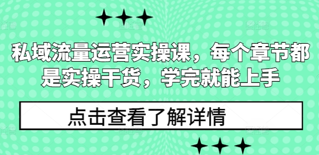 私域流量运营实操课，每个章节都是实操干货，学完就能上手-轻资本网