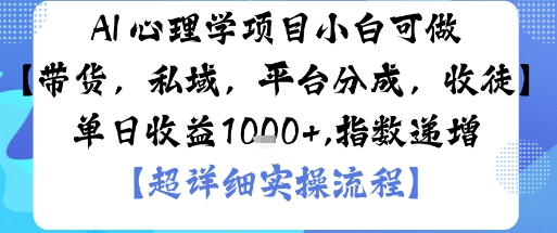 AI+心理学项目，小白可做，变现渠道多【带货，私域，平台分成，收徒】单日收益1k-轻资本网