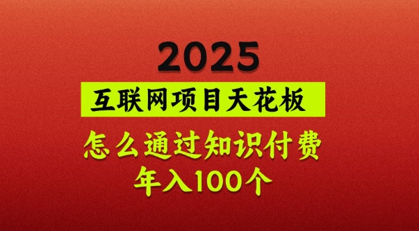 2025项目天花板，普通怎么通过知识付费翻身，年入百个【揭秘】-轻资本网