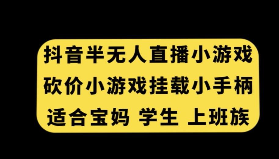 抖音半无人直播砍价小游戏，挂载游戏小手柄，适合宝妈学生上班族【揭秘】-轻资本网