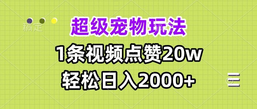 超级宠物视频玩法，1条视频点赞20w，轻松日入2000+-轻资本网