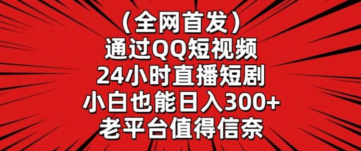全网首发，通过QQ短视频24小时直播短剧，小白也能日入300+【揭秘】-轻资本网