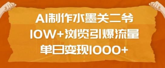 AI制作水墨关二爷，10W+浏览引爆流量，单日变现1k-轻资本网