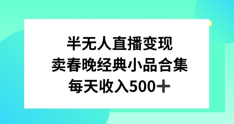 半无人直播变现，卖经典春晚小品合集，每天日入500+【揭秘】-轻资本网