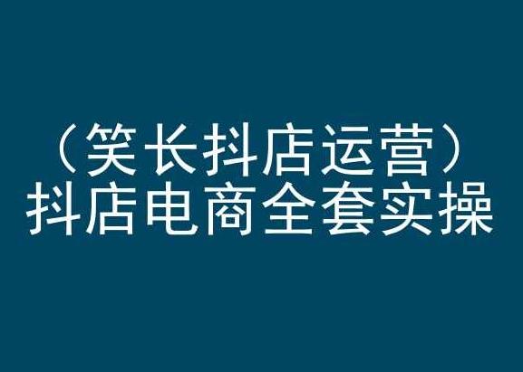 笑长抖店运营，抖店电商全套实操，抖音小店电商培训-轻资本网