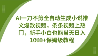 AI一刀不剪全自动生成小说推文爆款视频，条条视频上热门，新手小白也能当天日入数张-轻资本网