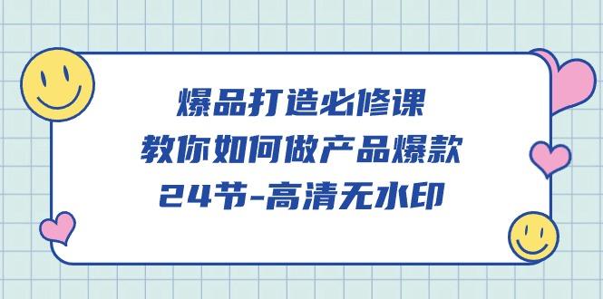 (9739期)爆品 打造必修课，教你如何-做产品爆款(24节-高清无水印)-轻资本网