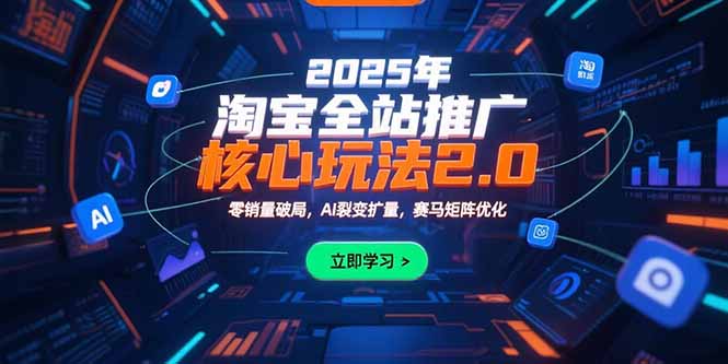 2025年淘宝全站推广核心玩法2.0：零销量破局，AI裂变扩量，赛马矩阵优化-轻资本网