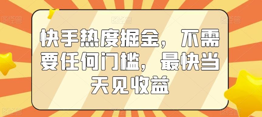 快手热度掘金，不需要任何门槛，最快当天见收益【揭秘】-轻资本网