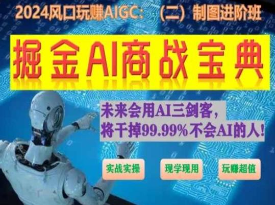 掘金AI商战宝典进阶班：如何用AI绘画设计(实战实操 现学现用 玩赚超值)-轻资本网