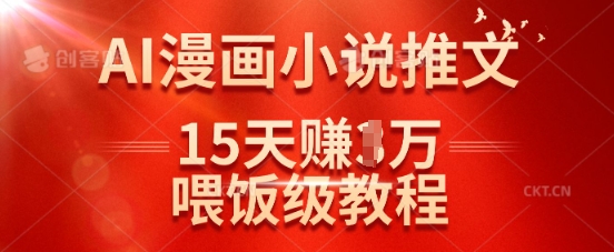 在抖音做AI漫画小说推文，15天挣了1w，喂饭级教程来了-轻资本网