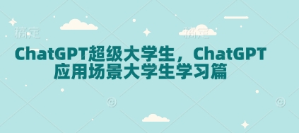 ChatGPT超级大学生，ChatGPT 应用场景大学生学习篇-轻资本网