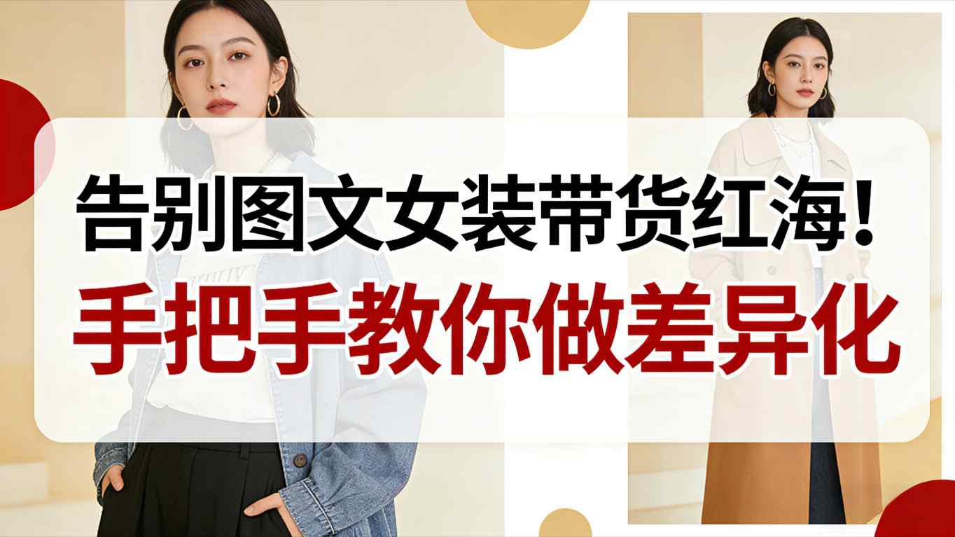 告别图文女装带货红海！手把手教你做差异化，新手也能弯道超车-轻资本网