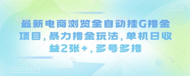最新电商浏览全自动挂G撸金项目，暴力撸金玩法，单机日收益2张+，多号多撸【揭秘】-轻资本网