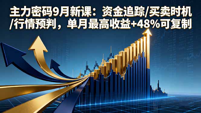 主力密码9月新课：资金追踪/买卖时机/行情预判，单月最高收益+48%可复制-轻资本网