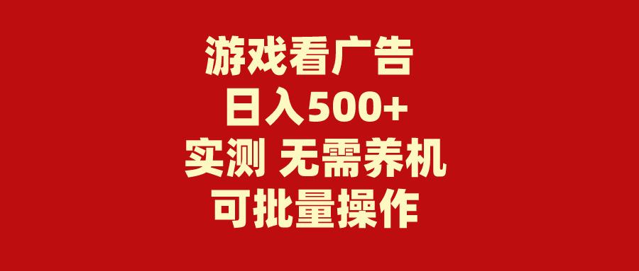 (9904期)游戏看广告 无需养机 操作简单 没有成本 日入500+-轻资本网