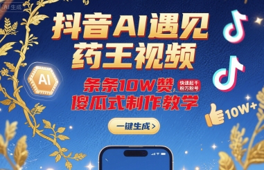 抖音AI遇见药王视频，条条10W赞，快速起千粉万粉号，傻瓜式制作教学-轻资本网