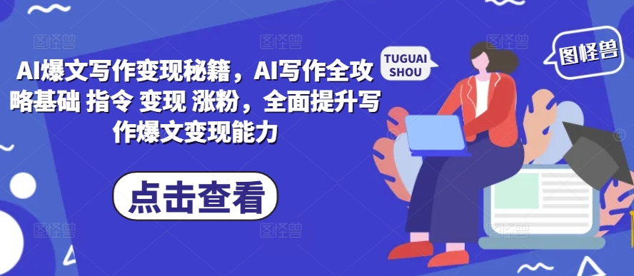 AI爆文写作变现秘籍，AI写作全攻略基础 指令 变现 涨粉，全面提升写作爆文变现能力-轻资本网
