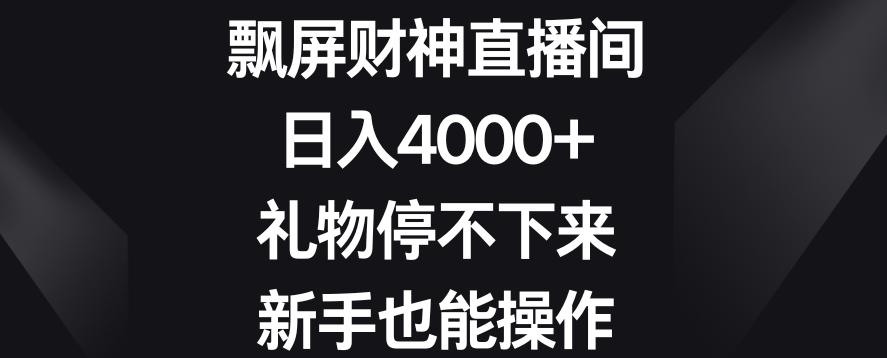 飘屏财神直播间，日入4000+，礼物停不下来，新手也能操作【揭秘】-轻资本网