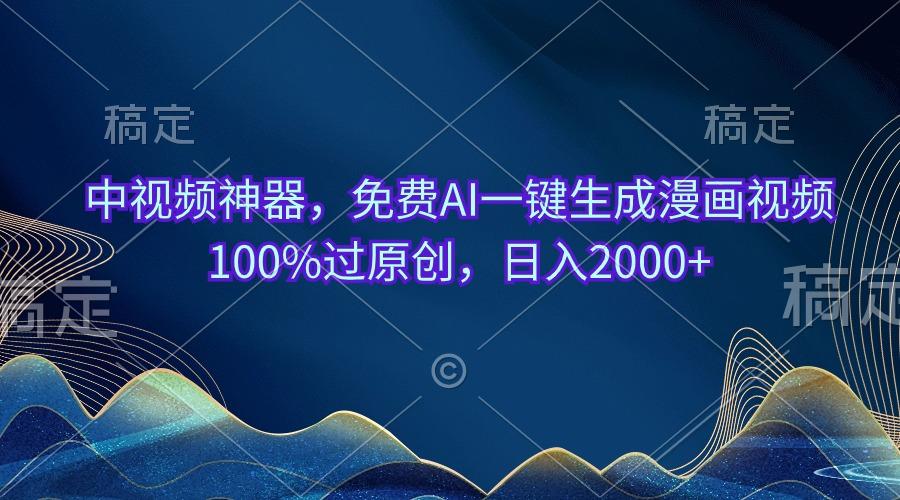 中视频神器，免费AI一键生成漫画视频100%过原创，日入2000+-轻资本网