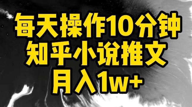 每天操作10分钟，知乎小说推文月入1w+【揭秘】-轻资本网