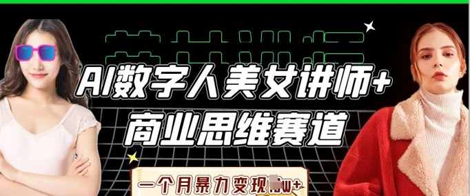 AI数字人美女讲师+商业思维赛道，一个月暴力变现过W+-轻资本网