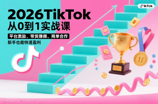 2026TikTok从0到1实战课，平台激励、带货賺佣、商单合作，新手也能快速盈利(3天直播课)-轻资本网