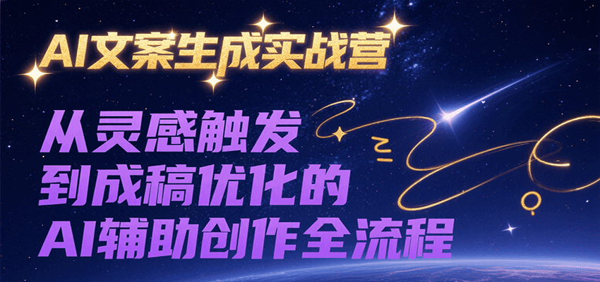 AI文案生成实战营，从灵感触发到成稿优化的AI辅助创作全流程-轻资本网