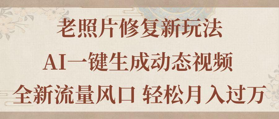 老照片修复新玩法，老照片AI一键生成动态视频 全新流量风口 轻松月入过万-轻资本网