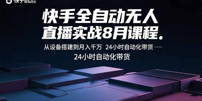 快手全自动无人直播实战8月课程：从设备搭建到月入千万 24小时自动化带货-轻资本网