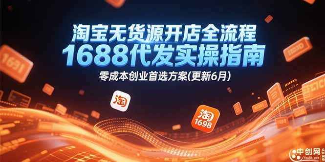 淘宝无货源开店全流程，1688代发实操指南，零成本创业首选方案(更新6月-轻资本网