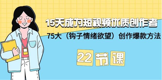 (9476期)15天成为短视频-优质创作者+75大(钩子-情绪欲望)创作爆款方法-22节课-轻资本网