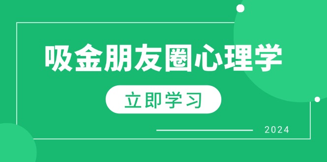 朋友圈吸金心理学：揭秘心理学原理，增加业绩，打造个人IP与行业权威-轻资本网