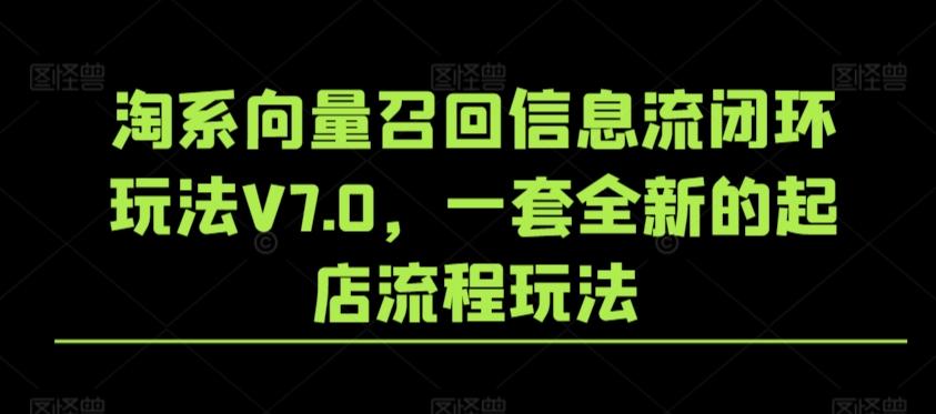 淘系向量召回信息流闭环玩法V7.0，一套全新的起店流程玩法-轻资本网