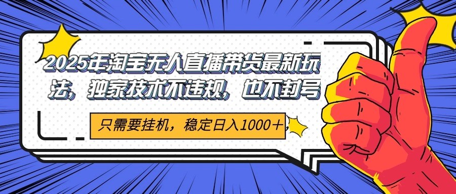 2025年淘宝无人直播带货 独家核心技术，不违规不封号，当天开播见收益1000+-轻资本网