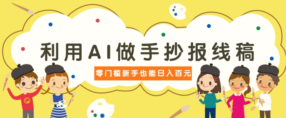 利用AI做手抄报线稿，需求大复购高，零成本新手也能轻松日赚百元-轻资本网