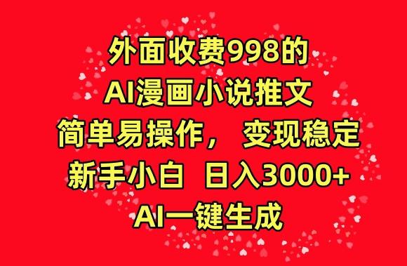 外面收费998的AI漫画小说推文，简单易操作，变现稳定，新手小白日入3000+，AI一键生成【揭秘】-轻资本网