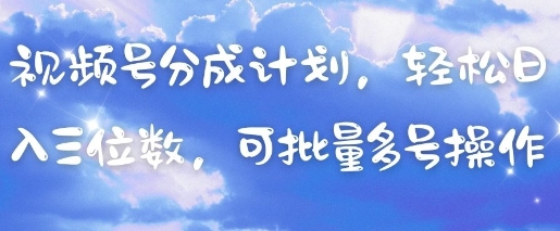 视频号分成计划，轻松日入三位数，可批量多号操作-轻资本网