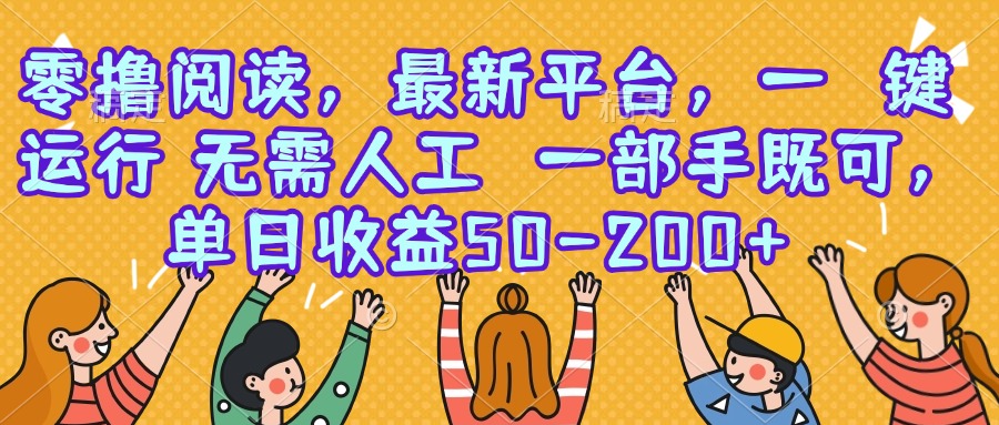 零撸阅读，最新平台，一键运行，无需人工 一部手机即可，单日收益50-200+-轻资本网