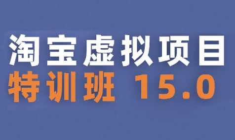 淘宝虚拟项目特训班15.0(更新2025)，适合新手或兼职操作，实现稳定收益-轻资本网