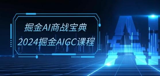 掘金AI商战宝典-系统班：2024掘金AIGC课程(30节视频课)-轻资本网